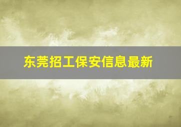 东莞招工保安信息最新