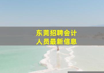 东莞招聘会计人员最新信息