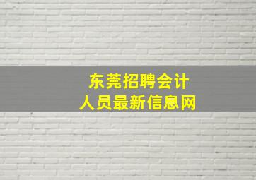 东莞招聘会计人员最新信息网