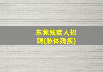 东莞残疾人招聘(肢体残疾)