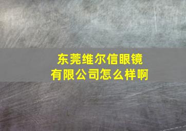 东莞维尔信眼镜有限公司怎么样啊