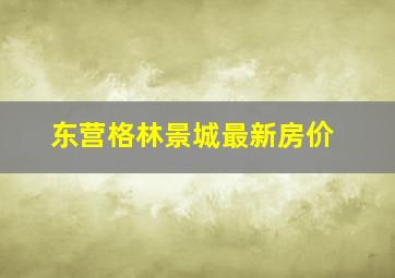 东营格林景城最新房价