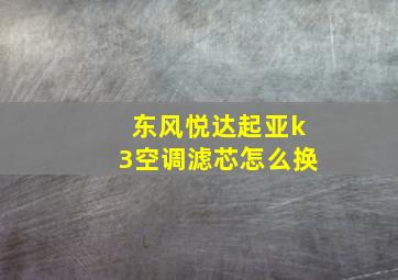 东风悦达起亚k3空调滤芯怎么换