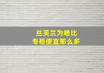 丝芙兰为啥比专柜便宜那么多