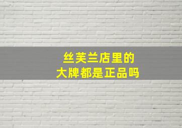 丝芙兰店里的大牌都是正品吗