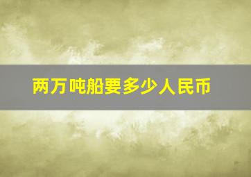 两万吨船要多少人民币