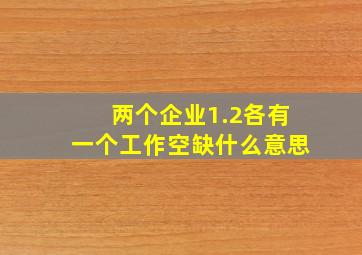 两个企业1.2各有一个工作空缺什么意思