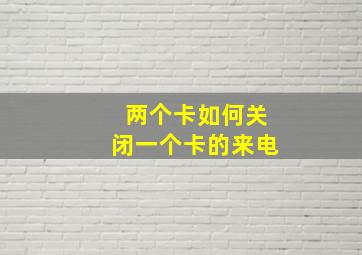 两个卡如何关闭一个卡的来电