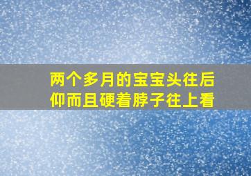 两个多月的宝宝头往后仰而且硬着脖子往上看