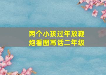 两个小孩过年放鞭炮看图写话二年级