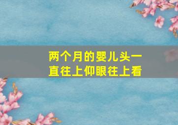 两个月的婴儿头一直往上仰眼往上看