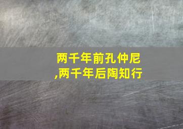 两千年前孔仲尼,两千年后陶知行