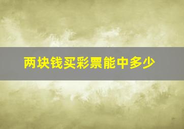 两块钱买彩票能中多少