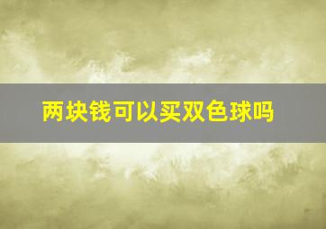 两块钱可以买双色球吗