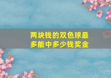 两块钱的双色球最多能中多少钱奖金