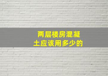 两层楼房混凝土应该用多少的