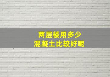 两层楼用多少混凝土比较好呢