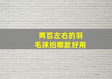 两百左右的羽毛球拍哪款好用