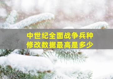 中世纪全面战争兵种修改数据最高是多少