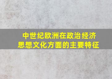 中世纪欧洲在政治经济思想文化方面的主要特征