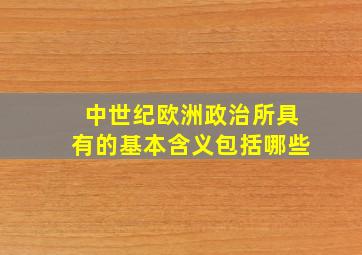 中世纪欧洲政治所具有的基本含义包括哪些