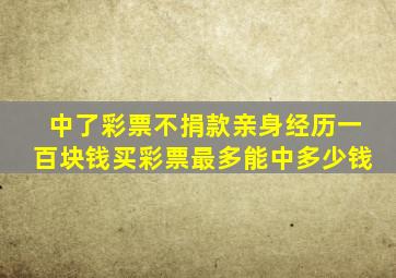 中了彩票不捐款亲身经历一百块钱买彩票最多能中多少钱