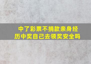 中了彩票不捐款亲身经历中奖自己去领奖安全吗