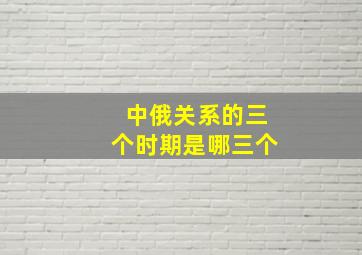 中俄关系的三个时期是哪三个