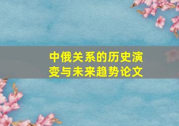 中俄关系的历史演变与未来趋势论文