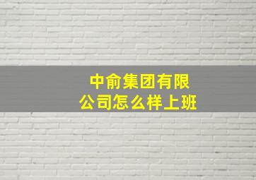 中俞集团有限公司怎么样上班