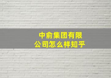 中俞集团有限公司怎么样知乎