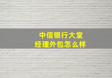 中信银行大堂经理外包怎么样