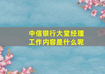 中信银行大堂经理工作内容是什么呢