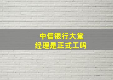 中信银行大堂经理是正式工吗