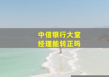 中信银行大堂经理能转正吗