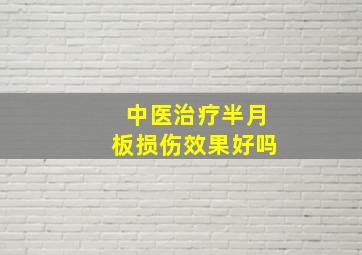 中医治疗半月板损伤效果好吗