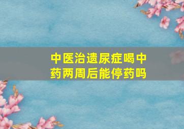 中医治遗尿症喝中药两周后能停药吗