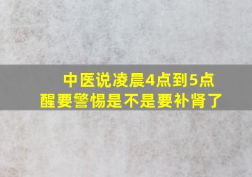 中医说凌晨4点到5点醒要警惕是不是要补肾了