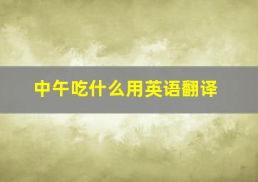 中午吃什么用英语翻译