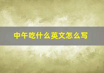 中午吃什么英文怎么写