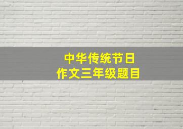 中华传统节日作文三年级题目