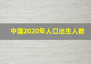 中国2020年人口出生人数