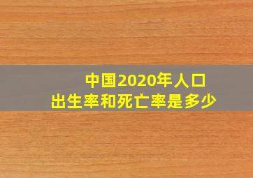 中国2020年人口出生率和死亡率是多少