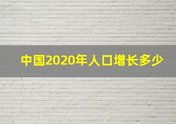 中国2020年人口增长多少