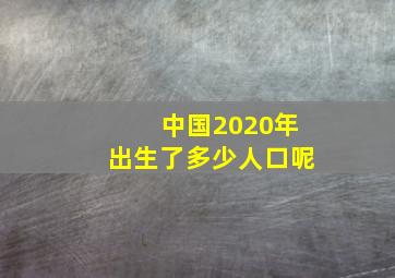 中国2020年出生了多少人口呢