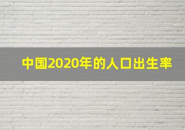 中国2020年的人口出生率