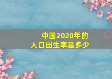 中国2020年的人口出生率是多少