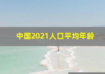 中国2021人口平均年龄