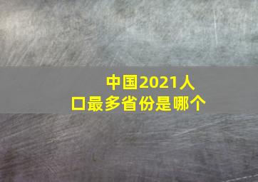 中国2021人口最多省份是哪个