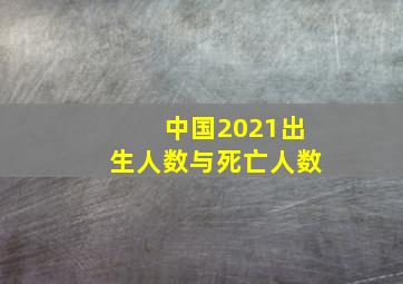 中国2021出生人数与死亡人数